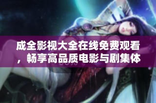 成全影视大全在线免费观看，畅享高品质电影与剧集体验