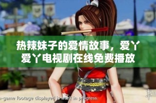 热辣妹子的爱情故事，爱丫爱丫电视剧在线免费播放