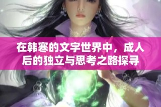在韩寒的文字世界中，成人后的独立与思考之路探寻