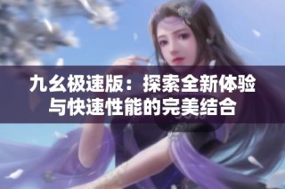 九幺极速版：探索全新体验与快速性能的完美结合