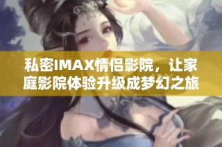 私密IMAX情侣影院，让家庭影院体验升级成梦幻之旅