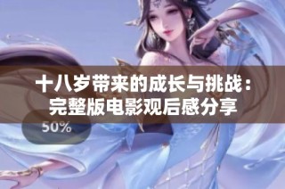 十八岁带来的成长与挑战：完整版电影观后感分享