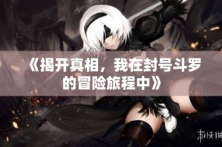 《揭开真相，我在封号斗罗的冒险旅程中》