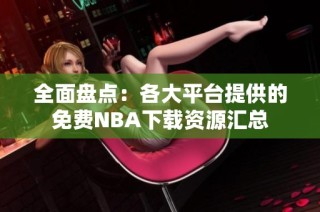 全面盘点：各大平台提供的免费NBA下载资源汇总