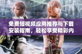 免费短视频应用推荐与下载安装指南，轻松享受精彩内容