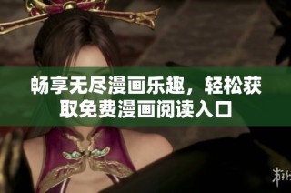 畅享无尽漫画乐趣，轻松获取免费漫画阅读入口