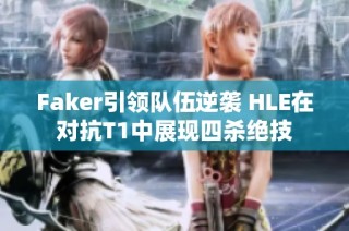 Faker引领队伍逆袭 HLE在对抗T1中展现四杀绝技