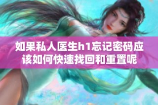 如果私人医生h1忘记密码应该如何快速找回和重置呢