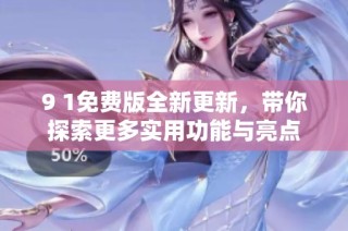 9 1免费版全新更新，带你探索更多实用功能与亮点