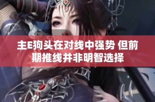 主E狗头在对线中强势 但前期推线并非明智选择