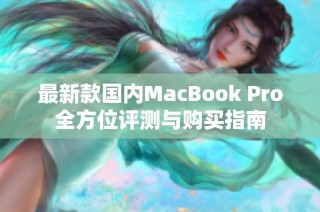 最新款国内MacBook Pro全方位评测与购买指南