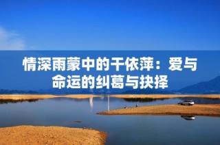 情深雨蒙中的干依萍：爱与命运的纠葛与抉择