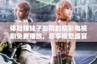 体验辣妹子影院的精彩电视剧免费播放，尽享视觉盛宴