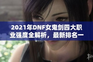 2021年DNF女鬼剑四大职业强度全解析，最新排名一览