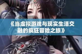 《当虚拟游戏与现实生活交融的疯狂冒险之旅》