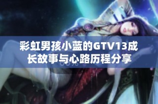 彩虹男孩小蓝的GTV13成长故事与心路历程分享