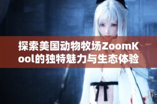 探索美国动物牧场ZoomKool的独特魅力与生态体验