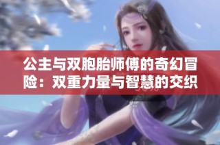 公主与双胞胎师傅的奇幻冒险：双重力量与智慧的交织