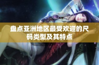 盘点亚洲地区最受欢迎的尺码类型及其特点