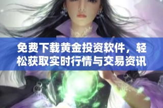 免费下载黄金投资软件，轻松获取实时行情与交易资讯