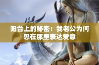 阳台上的秘密：我老公为何想在那里表达爱意