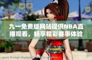 九一免费版网站提供NBA直播观看，畅享精彩赛事体验