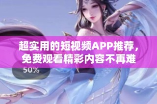 超实用的短视频APP推荐，免费观看精彩内容不再难