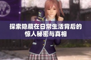 探索隐藏在日常生活背后的惊人秘密与真相