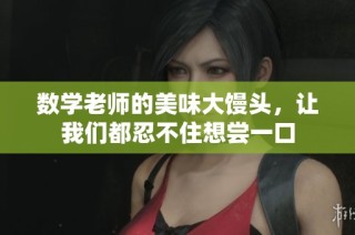 数学老师的美味大馒头，让我们都忍不住想尝一口