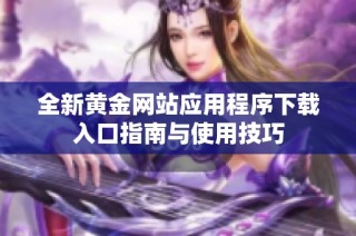 全新黄金网站应用程序下载入口指南与使用技巧