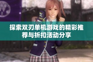 探索双刃单机游戏的精彩推荐与折扣活动分享