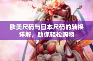 欧美尺码与日本尺码的转换详解，助你轻松购物