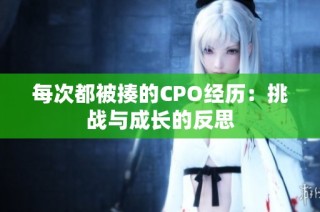 每次都被揍的CPO经历：挑战与成长的反思