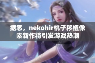 据悉，nekohir桃子移植像素新作将引发游戏热潮