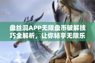 盘丝洞APP无限盘币破解技巧全解析，让你畅享无限乐趣