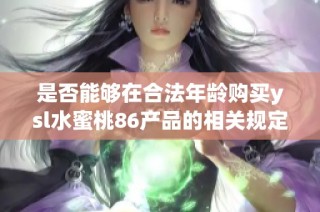 是否能够在合法年龄购买ysl水蜜桃86产品的相关规定解读