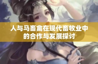 人与马畜禽在现代畜牧业中的合作与发展探讨