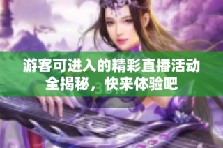 游客可进入的精彩直播活动全揭秘，快来体验吧