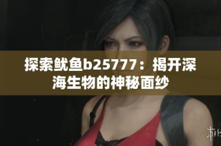 探索鱿鱼b25777：揭开深海生物的神秘面纱