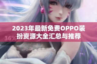 2023年最新免费OPPO装扮资源大全汇总与推荐