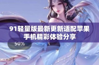 91轻量版最新更新适配苹果手机精彩体验分享