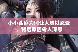 小小头疼为何让人难以忍受，背后原因令人深思