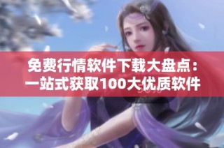 免费行情软件下载大盘点：一站式获取100大优质软件推荐