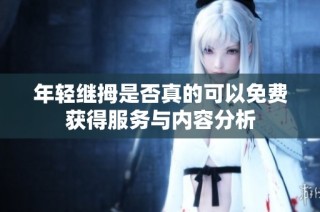 年轻继拇是否真的可以免费获得服务与内容分析