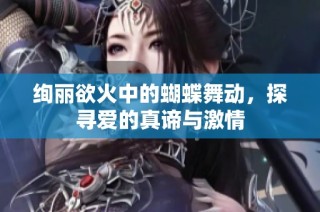 绚丽欲火中的蝴蝶舞动，探寻爱的真谛与激情