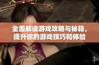 全面解读游戏攻略与秘籍，提升你的游戏技巧和体验