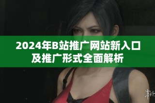 2024年B站推广网站新入口及推广形式全面解析