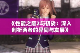 《性能之巅2与初战：深入剖析两者的异同与发展》