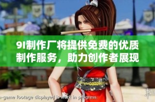 9I制作厂将提供免费的优质制作服务，助力创作者展现才华