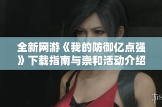 全新网游《我的防御亿点强》下载指南与崇和活动介绍